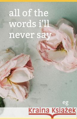 All of the Words I'll Never Say Emily Kathleen Greer 9781793436566 Independently Published