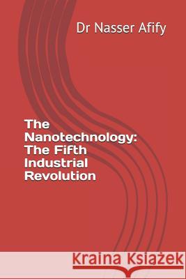 The Nanotechnology: The Fifth Industrial Revolution Dr Nasser Afify 9781793441492 Independently Published