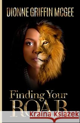 Finding Your Roar: The Lion in Leadership Robin Jone Dionne Griffin McGee 9781793449580 Independently Published