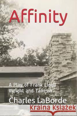 Affinity: A Play of Frank Lloyd Wright and Taliesin Charles Laborde 9781793454317 Independently Published