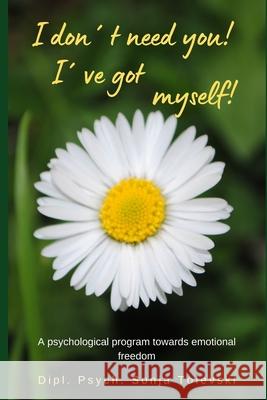 I don´t need you! I´ve got myself!: A psychological program towards emotional freedom Dipl Psych Sonja Tolevski, Sandy Sturm 9781793476357 Independently Published