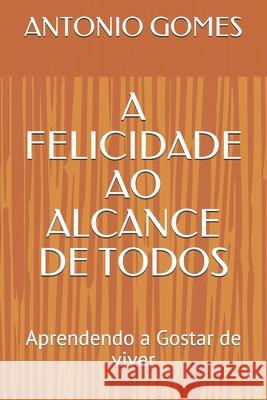 A Felicidade Ao Alcance de Todos: Aprendendo a Gostar de viver Gomes, Antonio Luiz 9781793480705
