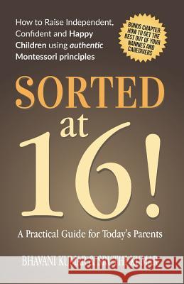 Sorted at 16!: How to Raise Independent, Confident and Happy Children Using Authentic Montessori Principles Sruthi Kumar Bhavani Kumar 9781793481276 Independently Published