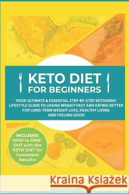 Keto Diet for Beginners: Your Ultimate & Essential Step-By-Step Ketogenic Lifestyle Guide to Losing Weight Fast and Eating Better for Long-Term Amy Maria Adams 9781793490780