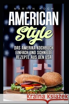 Das Amerika Kochbuch, Rezepte Aus Den Usa, Einfach Und Schnelle: American Style Martin Koch 9781793493552