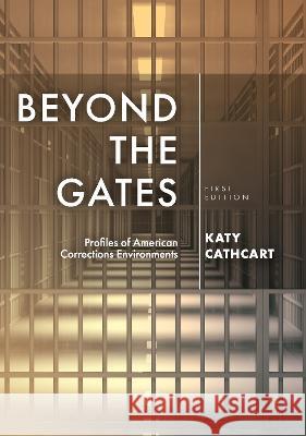 Beyond the Gates: Profiles of American Corrections Environments Katy Cathcart 9781793512017