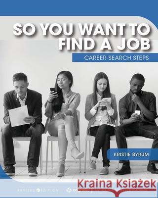 So You Want to Find a Job: Career Search Steps Kristie Byrum 9781793512062