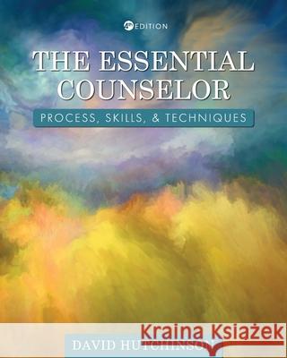 The Essential Counselor: Process, Skills, and Techniques David Hutchinson 9781793512086 Cognella Academic Publishing