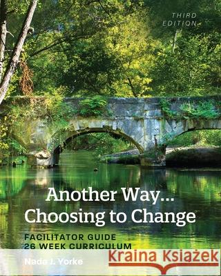 Another Way...Choosing to Change: Facilitator Guide - 26 Week Curriculum Yorke, Nada J. 9781793512628 Cognella, Inc