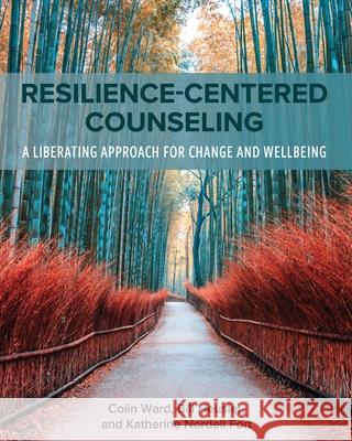 Resilience-Centered Counseling: A Liberating Approach for Change and Wellbeing Colin Ward Katherine Nordell Fort William C. Heusler 9781793514929