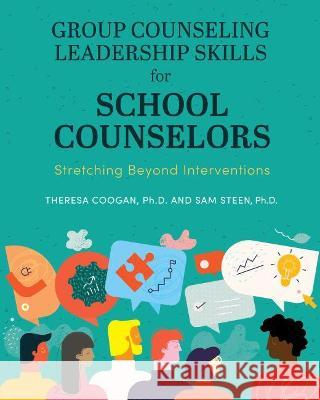 Group Counseling Leadership Skills for School Counselors: Stretching Beyond Interventions Theresa Coogan Sam Steen 9781793516022 Cognella Academic Publishing