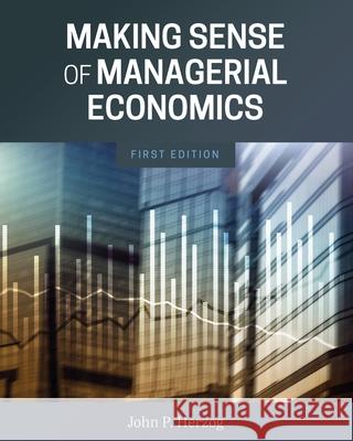 Making Sense of Managerial Economics John P. Herzog 9781793516695 Cognella Academic Publishing