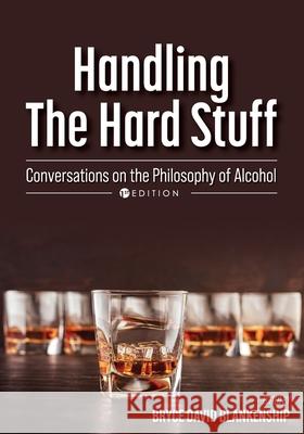 Handling the Hard Stuff: Conversations on the Philosophy of Alcohol Bryce David Blankenship 9781793517241