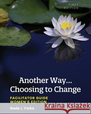Another Way...Choosing to Change: Facilitator Guide - Women's Edition Nada Yorke 9781793517265 Cognella Academic Publishing