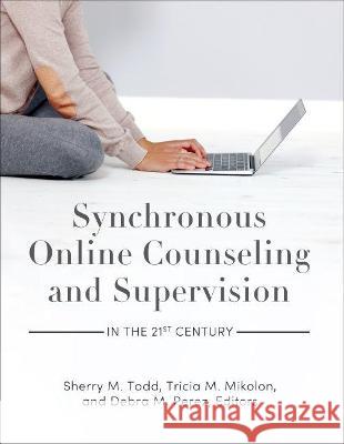 Synchronous Online Counseling and Supervision in the 21st Century Sherry M. Todd Tricia M. Mikolon Debra M. Perez 9781793518040