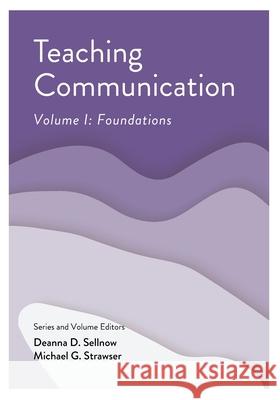 Teaching Communication, Volume I: Foundations Deanna D. Sellnow Michael Strawser 9781793523303