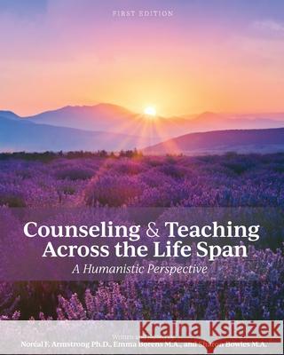 Counseling and Teaching Across the Life Span: A Humanistic Perspective Nor Armstrong Sharon Bowles Emma Borens 9781793525994