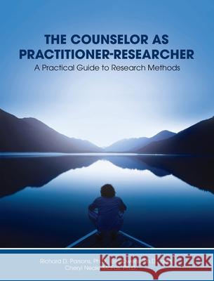 Counselor as Practitioner-Researcher: A Practical Guide to Research Methods Richard D. Parsons Eric Owens Cheryl Neale-McFall 9781793535276 Cognella Academic Publishing