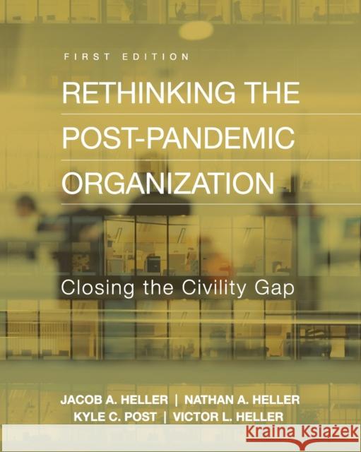 Rethinking the Post-Pandemic Organization: Closing the Civility Gap Jacob A. Heller, Kyle C. Post, Nathan A. Heller 9781793545671