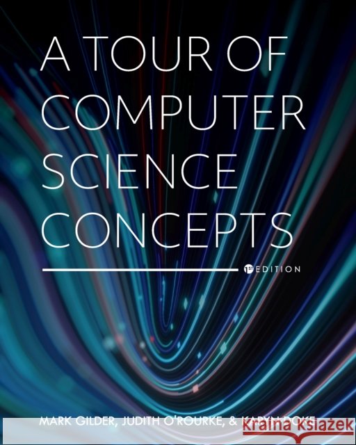 A Tour of Computer Science Concepts Judith O'Rourke, Karyn Doke, Mark Gilder 9781793545855