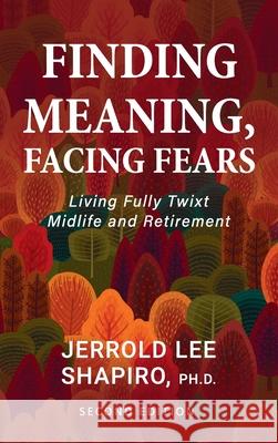 Finding Meaning, Facing Fears: Living Fully Twixt Midlife and Retirement Jerrold Lee Shapiro 9781793547545 Cognella Press