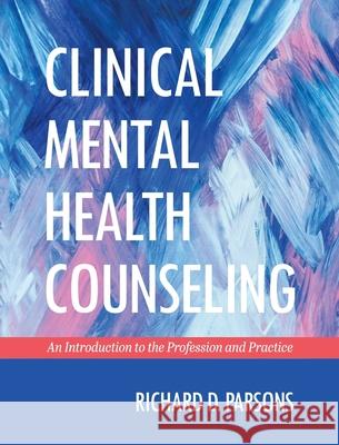 Clinical Mental Health Counseling: An Introduction to the Profession and Practice Richard D. Parsons 9781793548078 Cognella Academic Publishing