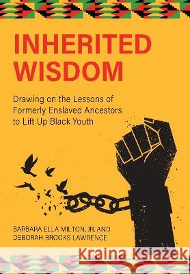 Inherited Wisdom: Drawing on the Lessons of Formerly Enslaved Ancestors to Lift Up Black Youth Barbara Ella Milton Jr., Deborah Brooks Lawrence 9781793548511