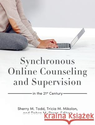 Synchronous Online Counseling and Supervision in the 21st Century Sherry M. Todd Tricia M. Mikolon Debra M. Perez 9781793549273