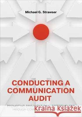 Conducting a Communication Audit: Promoting Organizational Effectiveness Through Communication Efficiency Michael G. Strawser 9781793549464