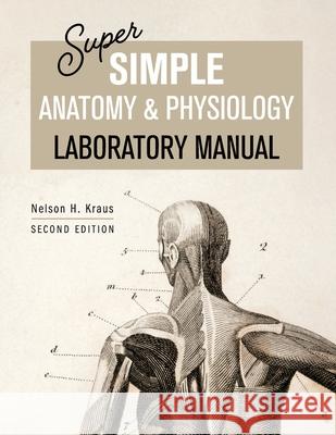 Super Simple Anatomy and Physiology Laboratory Manual Nelson H. Kraus 9781793555694 Cognella Academic Publishing