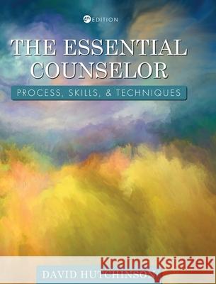 Essential Counselor: Process, Skills, and Techniques David Hutchinson 9781793556790