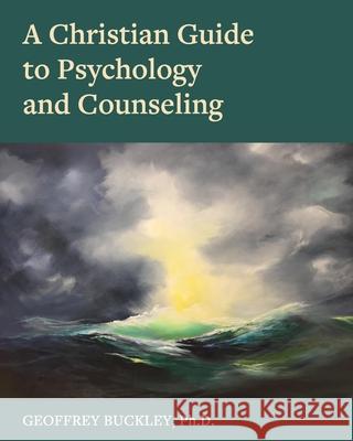 A Christian Guide to Psychology and Counseling Geoffrey Buckley 9781793559258 Cognella Academic Publishing