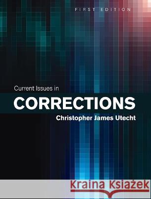 Current Issues in Corrections Christopher Utecht 9781793559333 Cognella Academic Publishing