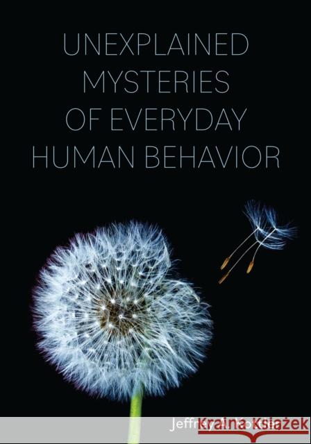 Unexplained Mysteries of Everyday Human Behavior Jeffrey A. Kottler 9781793562296 Eurospan (JL)