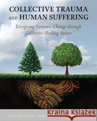 Collective Trauma and Human Suffering: Energizing Systemic Change through Collective Healing Action Bruce St. Thomas Marie Sheffield Paul Johnson 9781793567833 Cognella, Inc