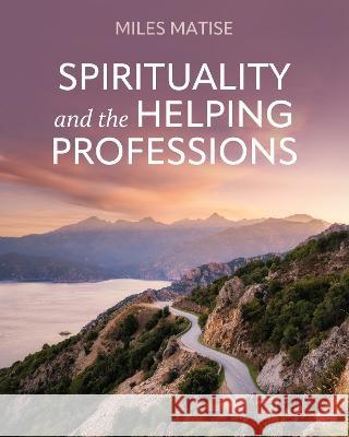 Spirituality and the Helping Professions Miles Matise   9781793568281 Cognella, Inc