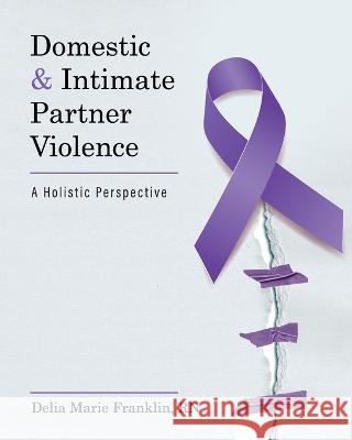 Domestic and Intimate Partner Violence: A Holistic Perspective Delia Marie Franklin 9781793571595 Cognella Academic Publishing