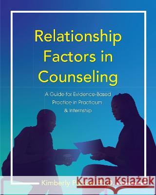 Relationship Factors in Counseling: A Guide for Evidence-Based Practice in Practicum and Internship Kimberly Parrow   9781793578754 Cognella, Inc