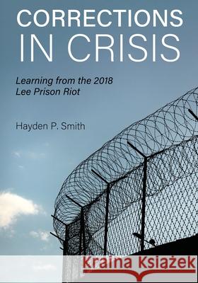 Corrections in Crisis: Learning from the 2018 Lee Prison Riot Hayden P. Smith 9781793582669