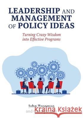 Leadership and Management of Policy Ideas: Turning Crazy Wisdom into Effective Programs John Tropman Carolyn Gier 9781793583086