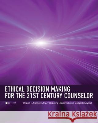 Ethical Decision Making for the 21st Century Counselor Donna Sheperis Anastasia Henning Michael Kocet 9781793586759