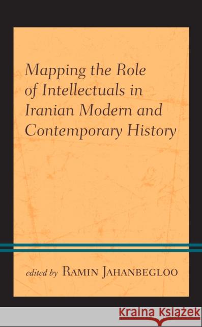 Mapping the Role of Intellectuals in Iranian Modern and Contemporary History Ramin Jahanbegloo Ali M. Ansari Touraj Atbaki 9781793600066 Lexington Books