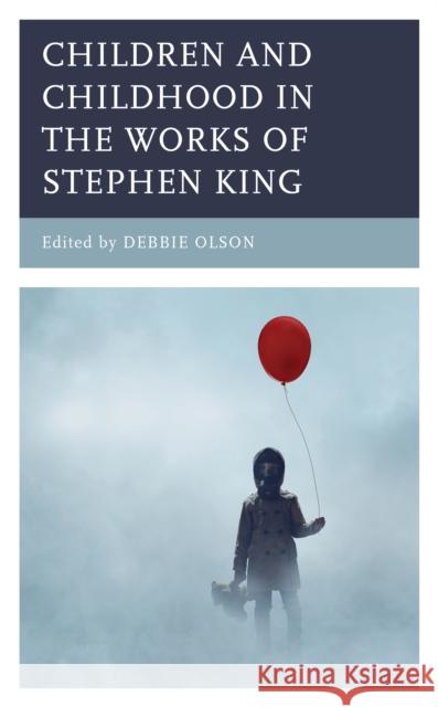 Children and Childhood in the Works of Stephen King Debbie Olson Shastri Akella Ingrid E. Castro 9781793600127 Lexington Books