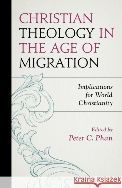Christian Theology in the Age of Migration: Implications for World Christianity Peter C. Phan Peter C. Phan Jos Casanova 9781793600738