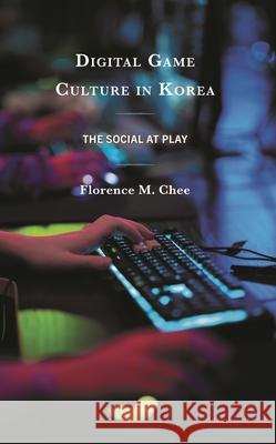 Digital Game Culture in Korea: The Social at Play Florence M. Chee 9781793601391 Lexington Books