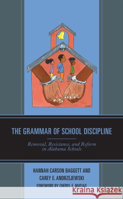 The Grammar of School Discipline: Removal, Resistance, and Reform in Alabama Schools Hannah Carso Carey E. Andrzejewski Cheryl E. Matias 9781793601759 Lexington Books