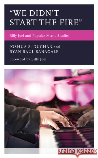 We Didn't Start the Fire: Billy Joel and Popular Music Studies Duchan, Joshua S. 9781793601810 Lexington Books