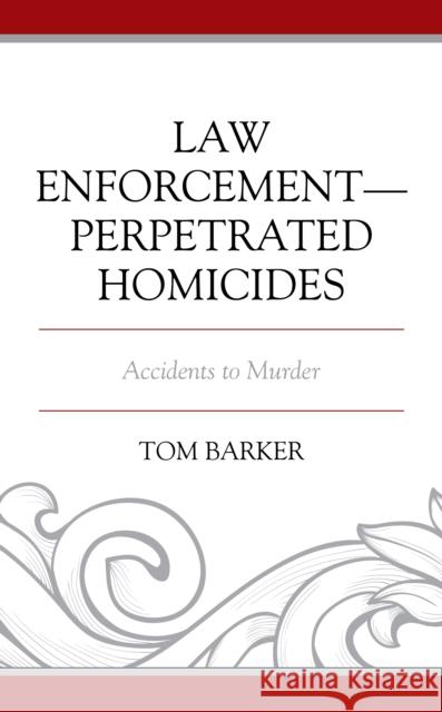 Law Enforcement-Perpetrated Homicides: Accidents to Murder Tom Barker 9781793601902 Lexington Books