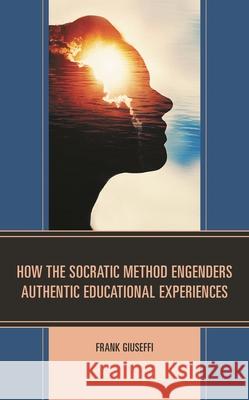 How the Socratic Method Engenders Authentic Educational Experiences Frank Giuseffi 9781793601933 Lexington Books