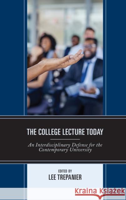 The College Lecture Today: An Interdisciplinary Defense for the Contemporary University Lee Trepanier Karen Burke Paul Corey 9781793602268 Lexington Books